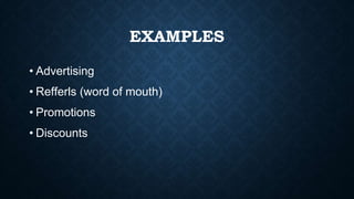 EXAMPLES
• Advertising
• Refferls (word of mouth)
• Promotions
• Discounts
 