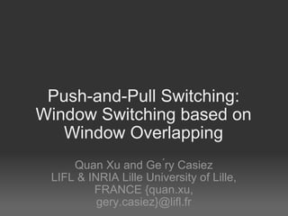 Push-and-Pull Switching: Window Switching based on Window Overlapping Quan Xu and Ge ?ry Casiez LIFL & INRIA Lille University of Lille, FRANCE {quan.xu, gery.casiez}@lifl.fr 