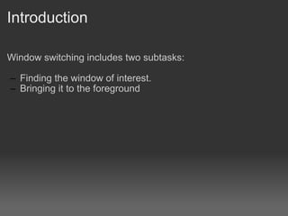 Introduction Window switching includes two subtasks: Finding the window of interest. Bringing it to the foreground 