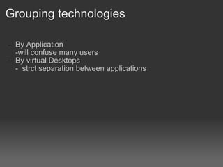Grouping technologies By Application? -will confuse many users By virtual Desktops - ?strct separation between applications 