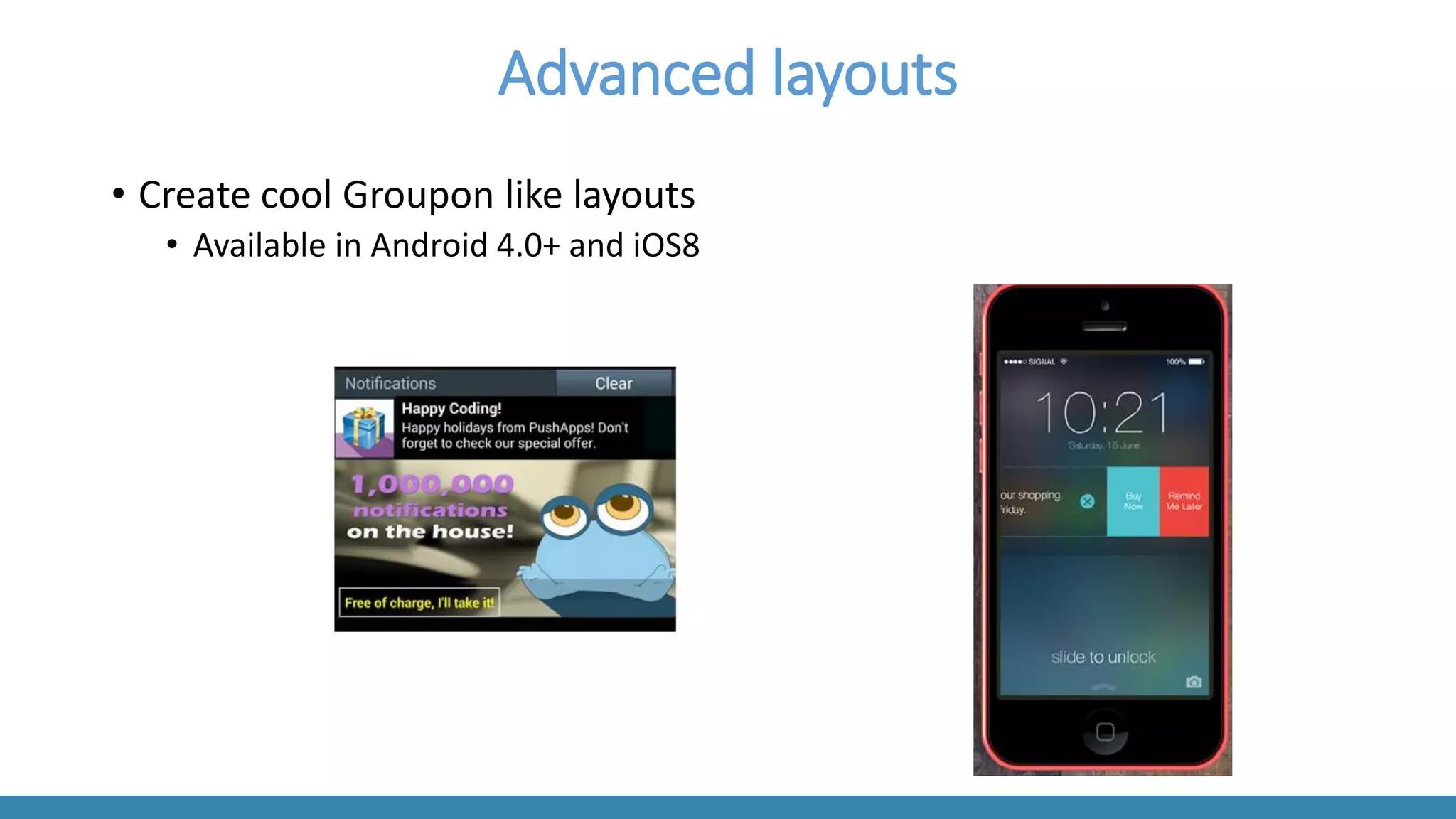 Advanced layouts 
•Create cool Grouponlike layouts 
•Available in Android 4.0+ and iOS8  