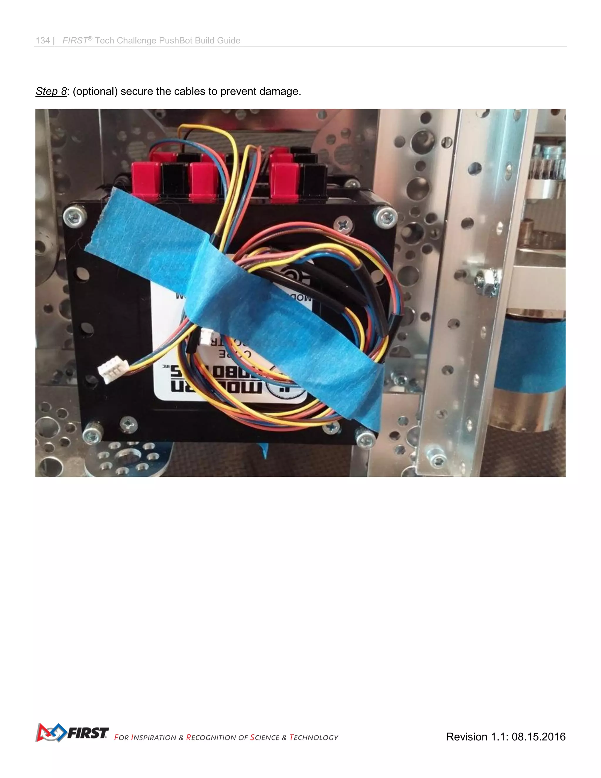 134 | FIRST®
Tech Challenge PushBot Build Guide
Revision 1.1: 08.15.2016
Step 8: (optional) secure the cables to prevent damage.
 