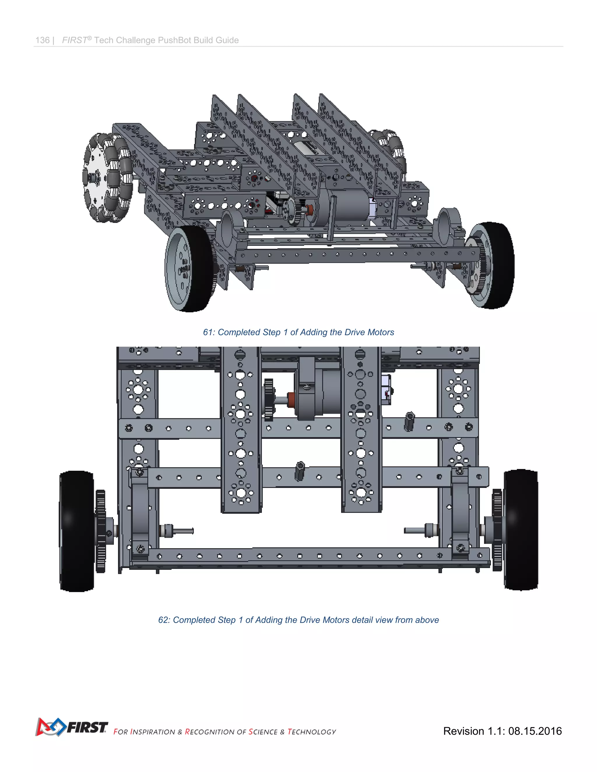 136 | FIRST®
Tech Challenge PushBot Build Guide
Revision 1.1: 08.15.2016
61: Completed Step 1 of Adding the Drive Motors
62: Completed Step 1 of Adding the Drive Motors detail view from above
 