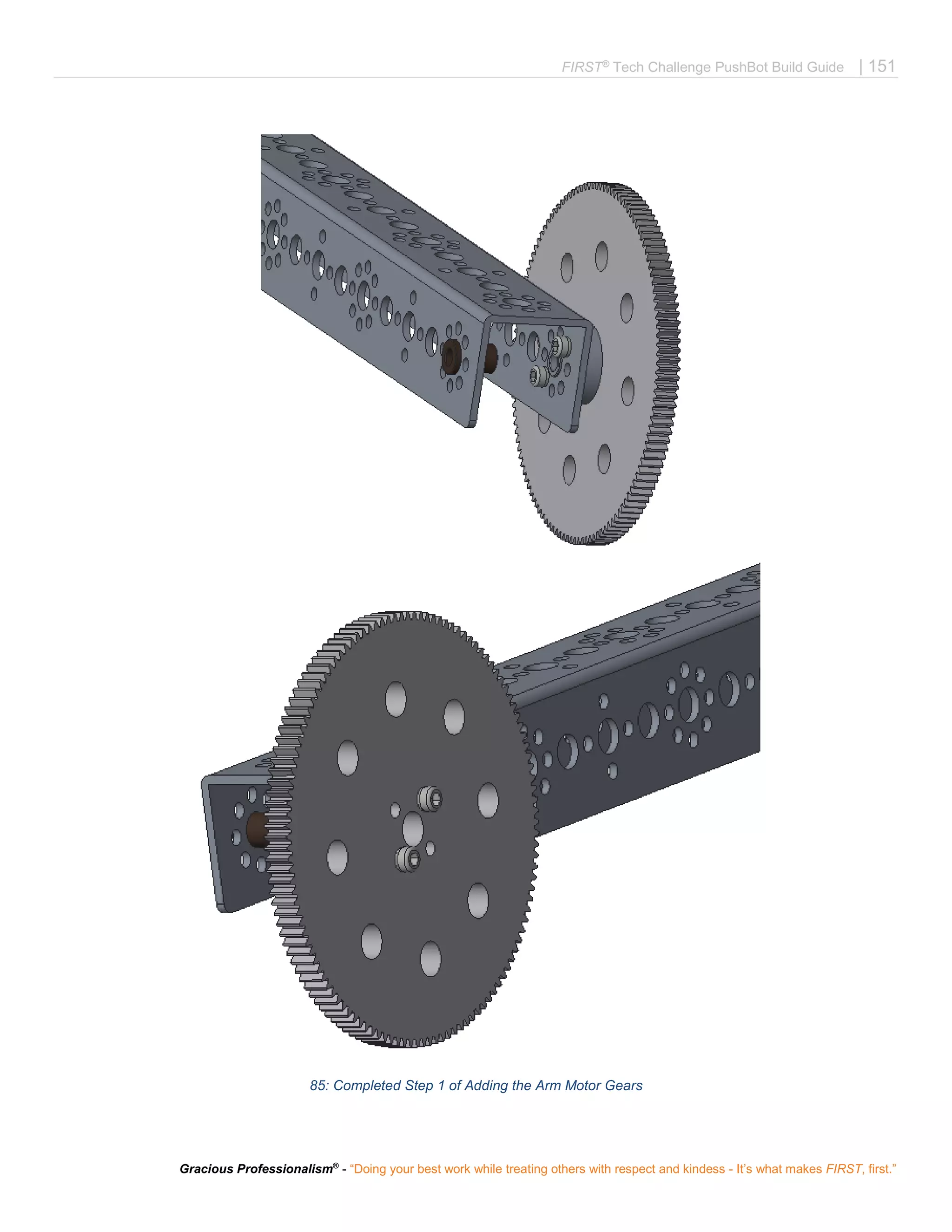 FIRST®
Tech Challenge PushBot Build Guide | 151
Gracious Professionalism®
- “Doing your best work while treating others with respect and kindess - It’s what makes FIRST, first.”
85: Completed Step 1 of Adding the Arm Motor Gears
 
