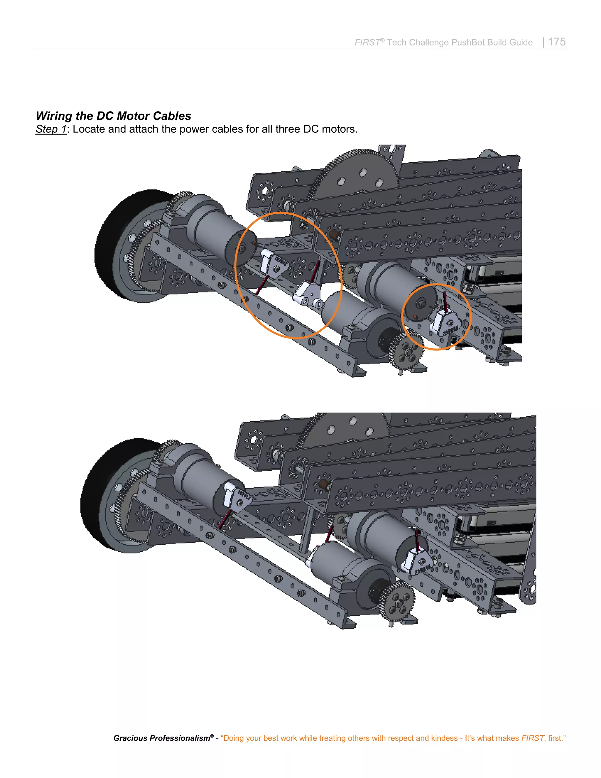 FIRST®
Tech Challenge PushBot Build Guide | 175
Gracious Professionalism®
- “Doing your best work while treating others with respect and kindess - It’s what makes FIRST, first.”
Wiring the DC Motor Cables
Step 1: Locate and attach the power cables for all three DC motors.
 