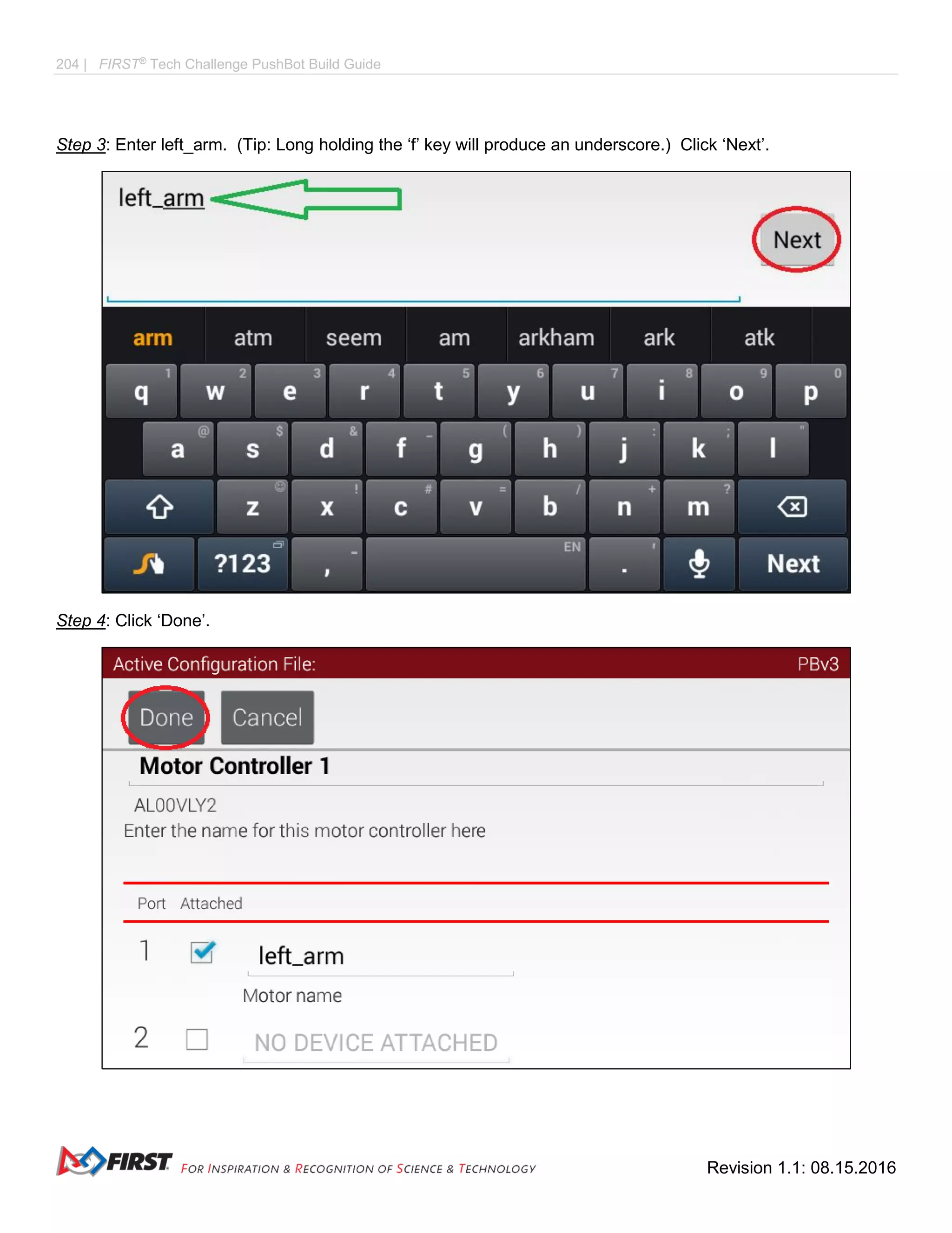 204 | FIRST®
Tech Challenge PushBot Build Guide
Revision 1.1: 08.15.2016
Step 3: Enter left_arm. (Tip: Long holding the ‘f’ key will produce an underscore.) Click ‘Next’.
Step 4: Click ‘Done’.
 