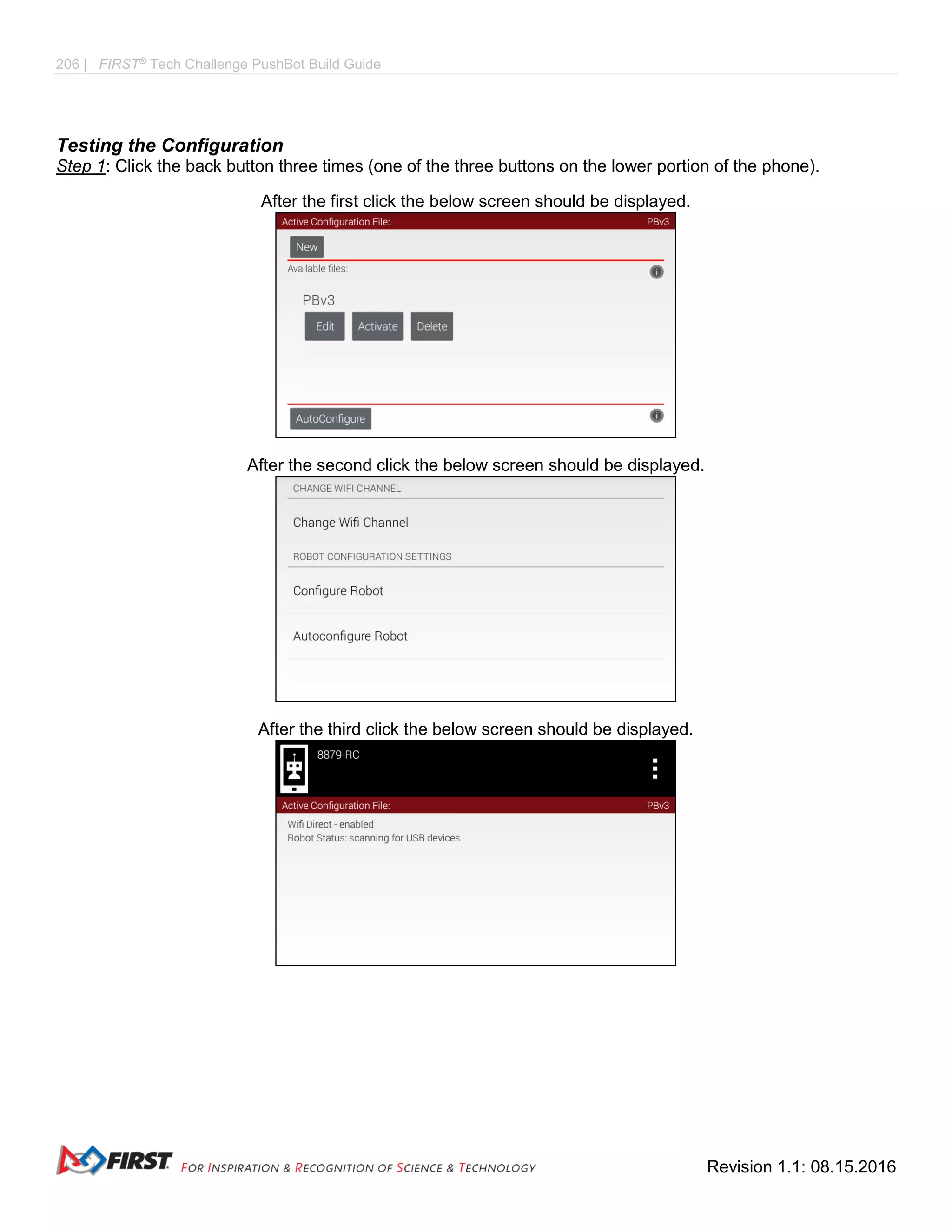 206 | FIRST®
Tech Challenge PushBot Build Guide
Revision 1.1: 08.15.2016
Testing the Configuration
Step 1: Click the back button three times (one of the three buttons on the lower portion of the phone).
After the first click the below screen should be displayed.
After the second click the below screen should be displayed.
After the third click the below screen should be displayed.
 