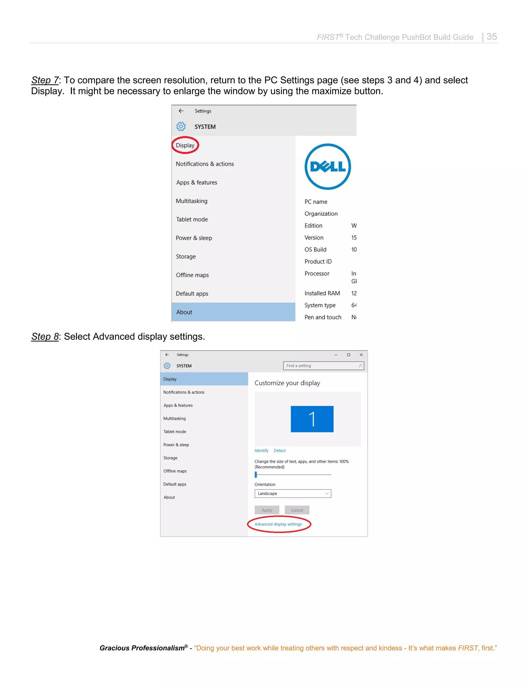 FIRST®
Tech Challenge PushBot Build Guide | 35
Gracious Professionalism®
- “Doing your best work while treating others with respect and kindess - It’s what makes FIRST, first.”
Step 7: To compare the screen resolution, return to the PC Settings page (see steps 3 and 4) and select
Display. It might be necessary to enlarge the window by using the maximize button.
Step 8: Select Advanced display settings.
 