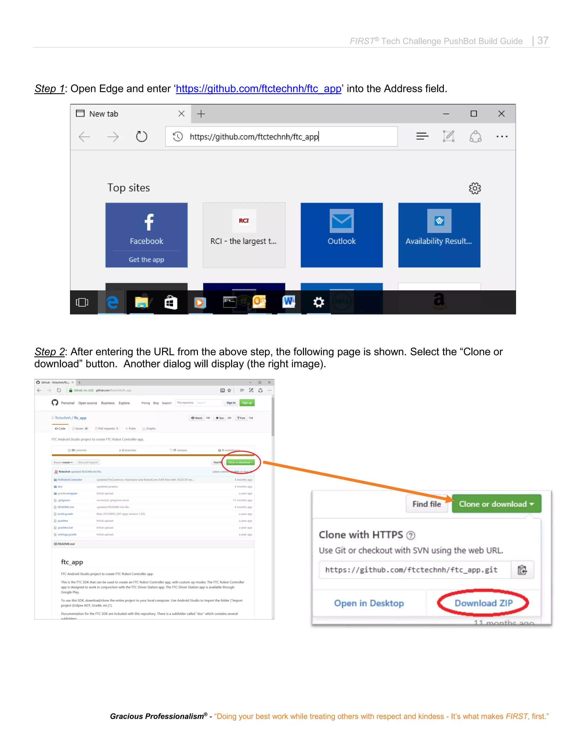 FIRST®
Tech Challenge PushBot Build Guide | 37
Gracious Professionalism®
- “Doing your best work while treating others with respect and kindess - It’s what makes FIRST, first.”
Step 1: Open Edge and enter ‘https://github.com/ftctechnh/ftc_app’ into the Address field.
Step 2: After entering the URL from the above step, the following page is shown. Select the “Clone or
download” button. Another dialog will display (the right image).
 