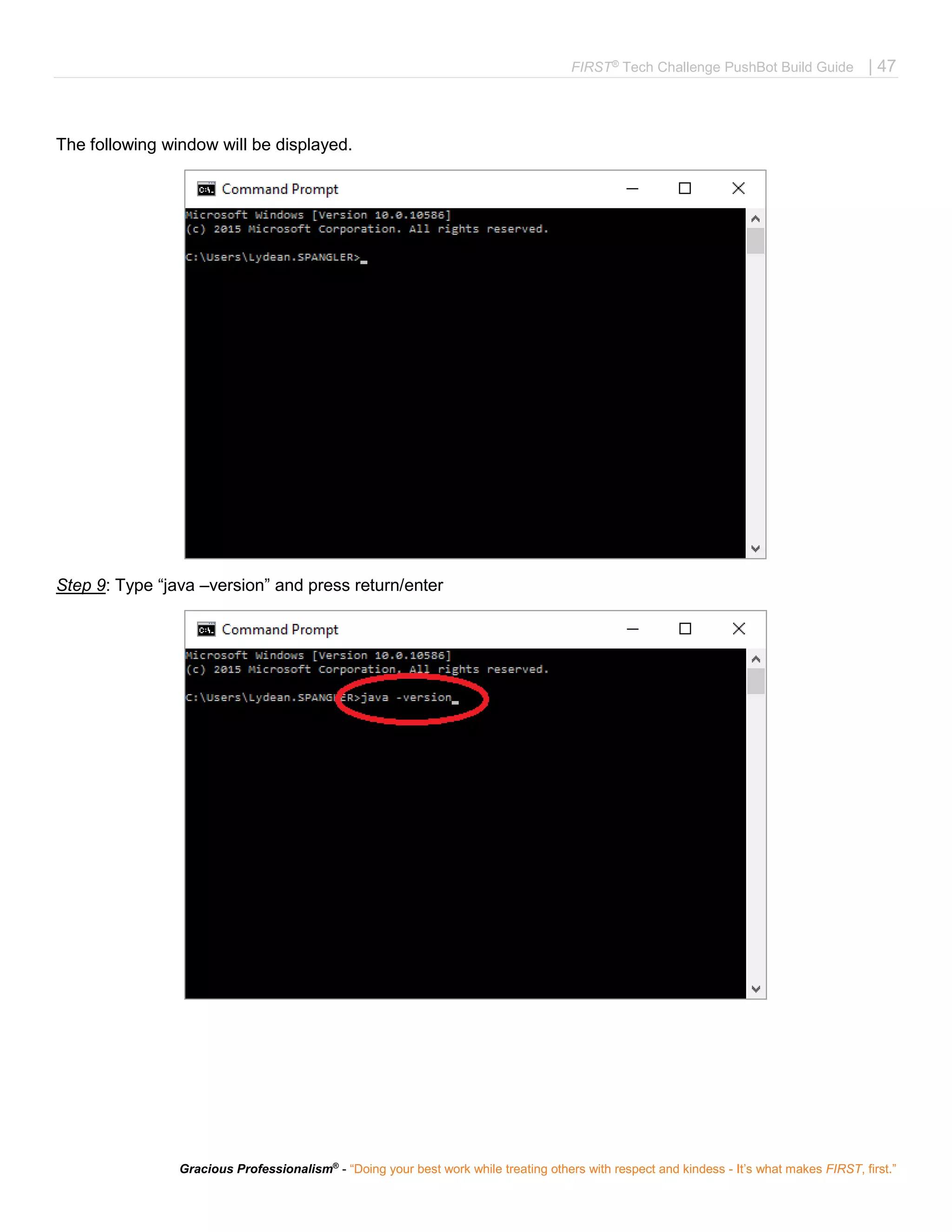 FIRST®
Tech Challenge PushBot Build Guide | 47
Gracious Professionalism®
- “Doing your best work while treating others with respect and kindess - It’s what makes FIRST, first.”
The following window will be displayed.
Step 9: Type “java –version” and press return/enter
 