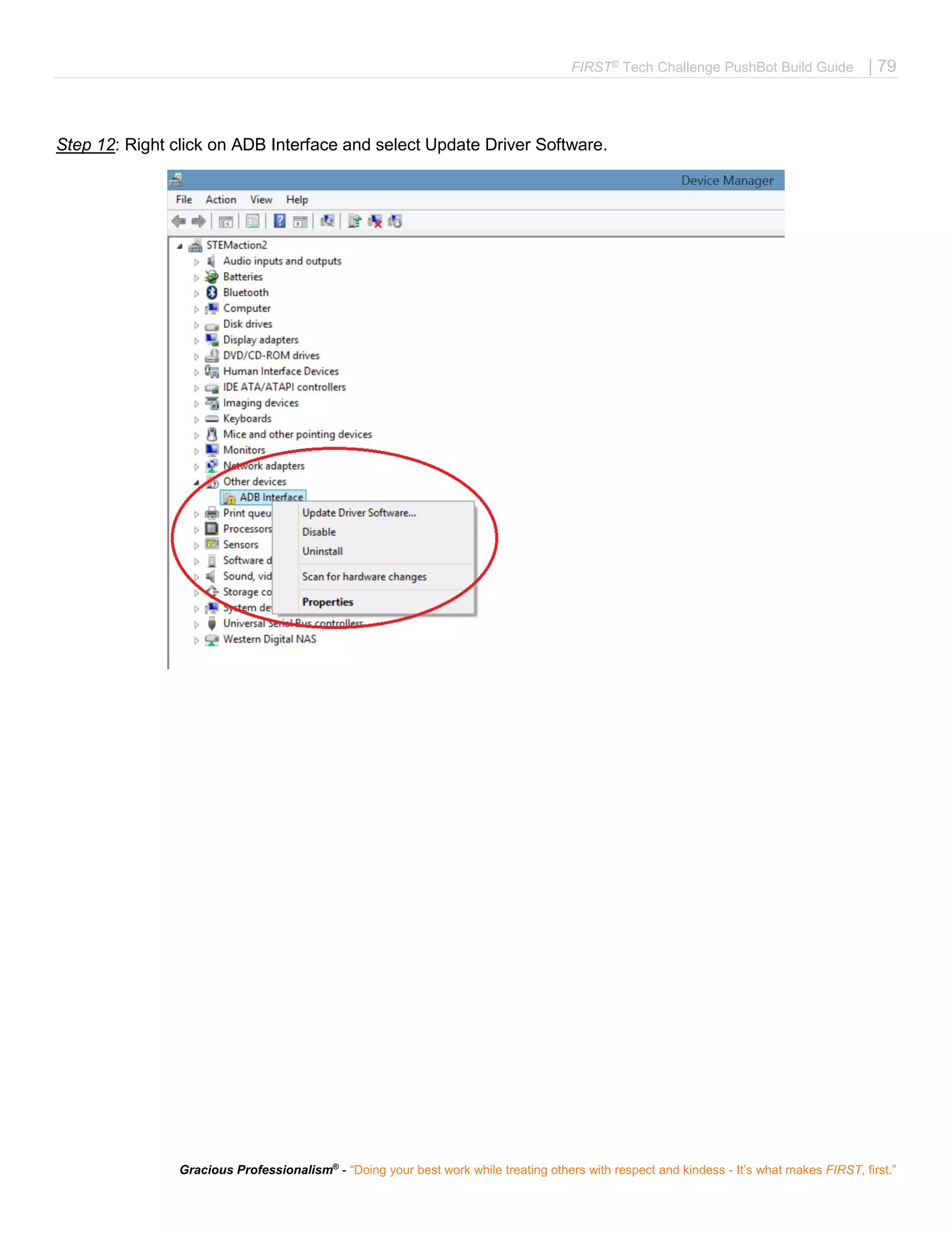 FIRST®
Tech Challenge PushBot Build Guide | 79
Gracious Professionalism®
- “Doing your best work while treating others with respect and kindess - It’s what makes FIRST, first.”
Step 12: Right click on ADB Interface and select Update Driver Software.
 