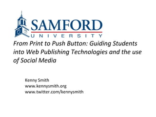 From Print to Push Button: Guiding Students into Web Publishing Technologies and the use of Social Media   Kenny Smith www.kennysmith.org www.twitter.com/kennysmith 