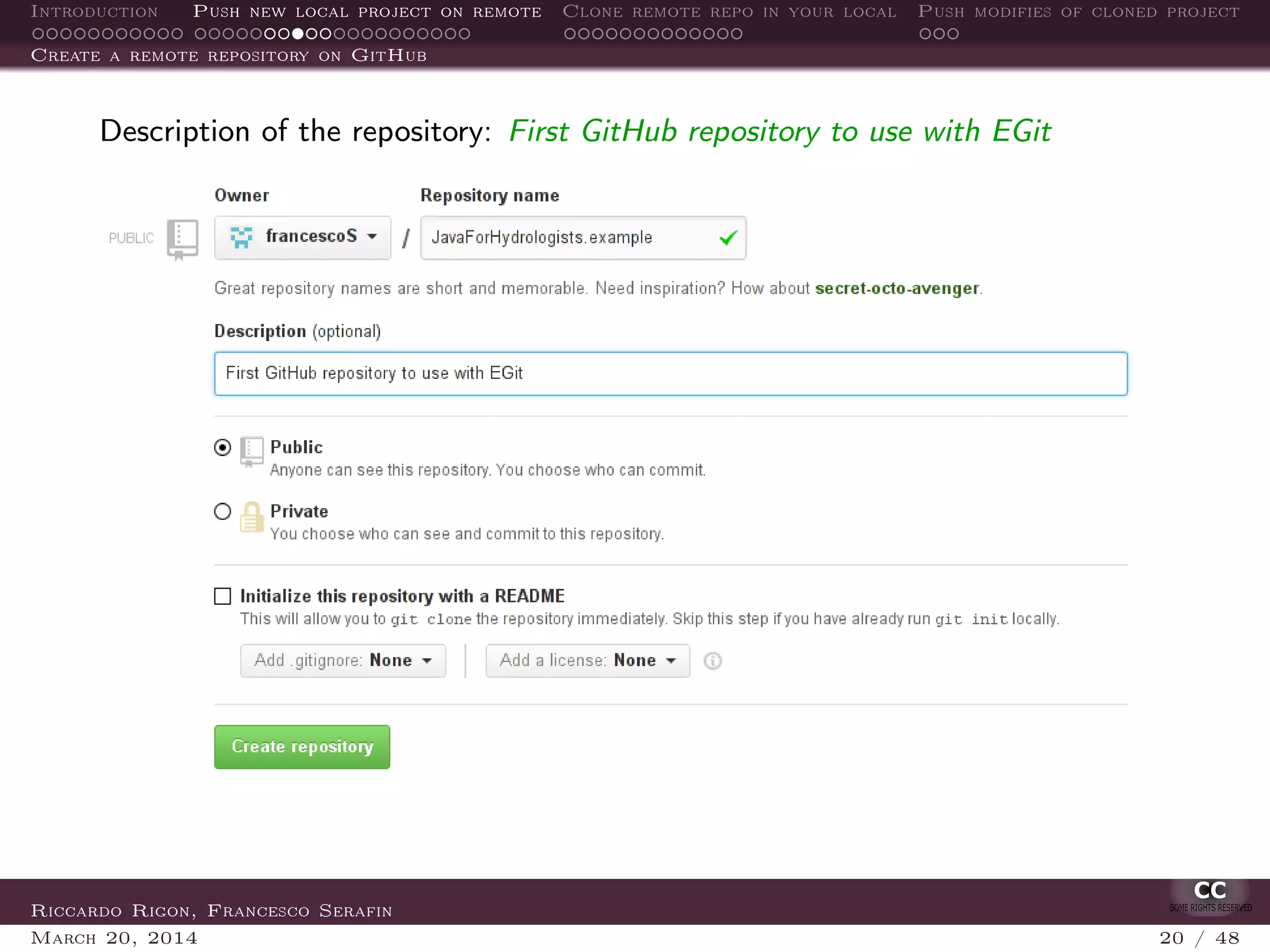 Introduction Push new local project on remote Clone remote repo in your local Push modifies of cloned project
Create a remote repository on GitHub
Description of the repository: First GitHub repository to use with EGit
Riccardo Rigon, Francesco Serafin
March 20, 2014 20 / 48
 