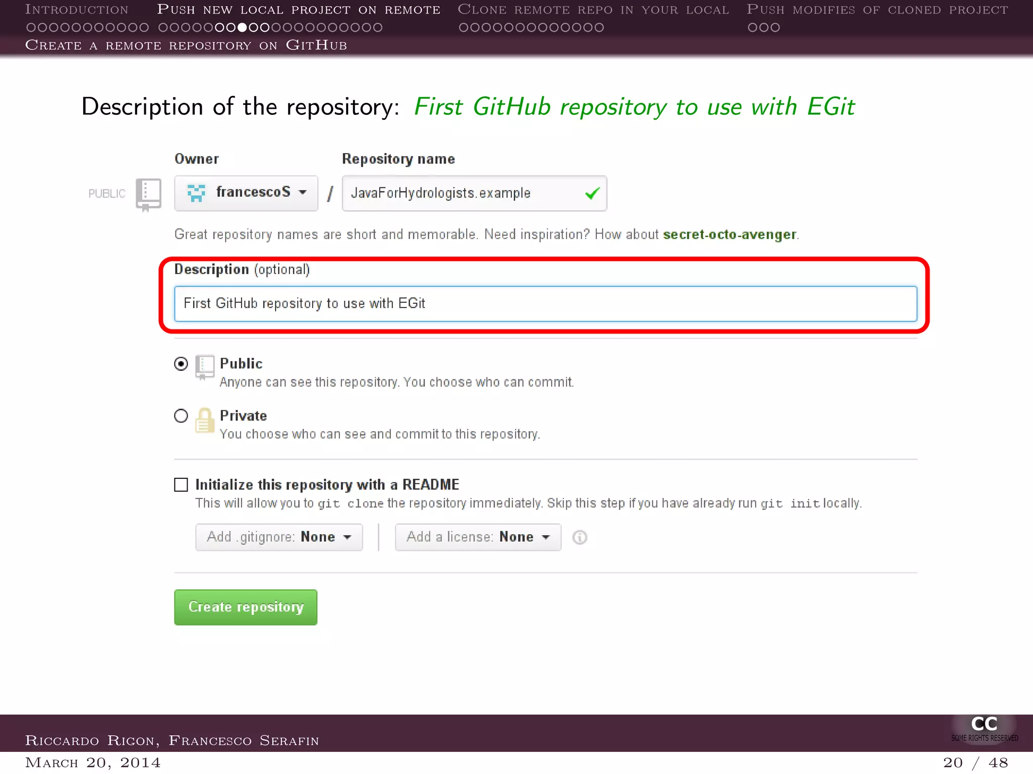 Introduction Push new local project on remote Clone remote repo in your local Push modifies of cloned project
Create a remote repository on GitHub
Description of the repository: First GitHub repository to use with EGit
Riccardo Rigon, Francesco Serafin
March 20, 2014 20 / 48
 