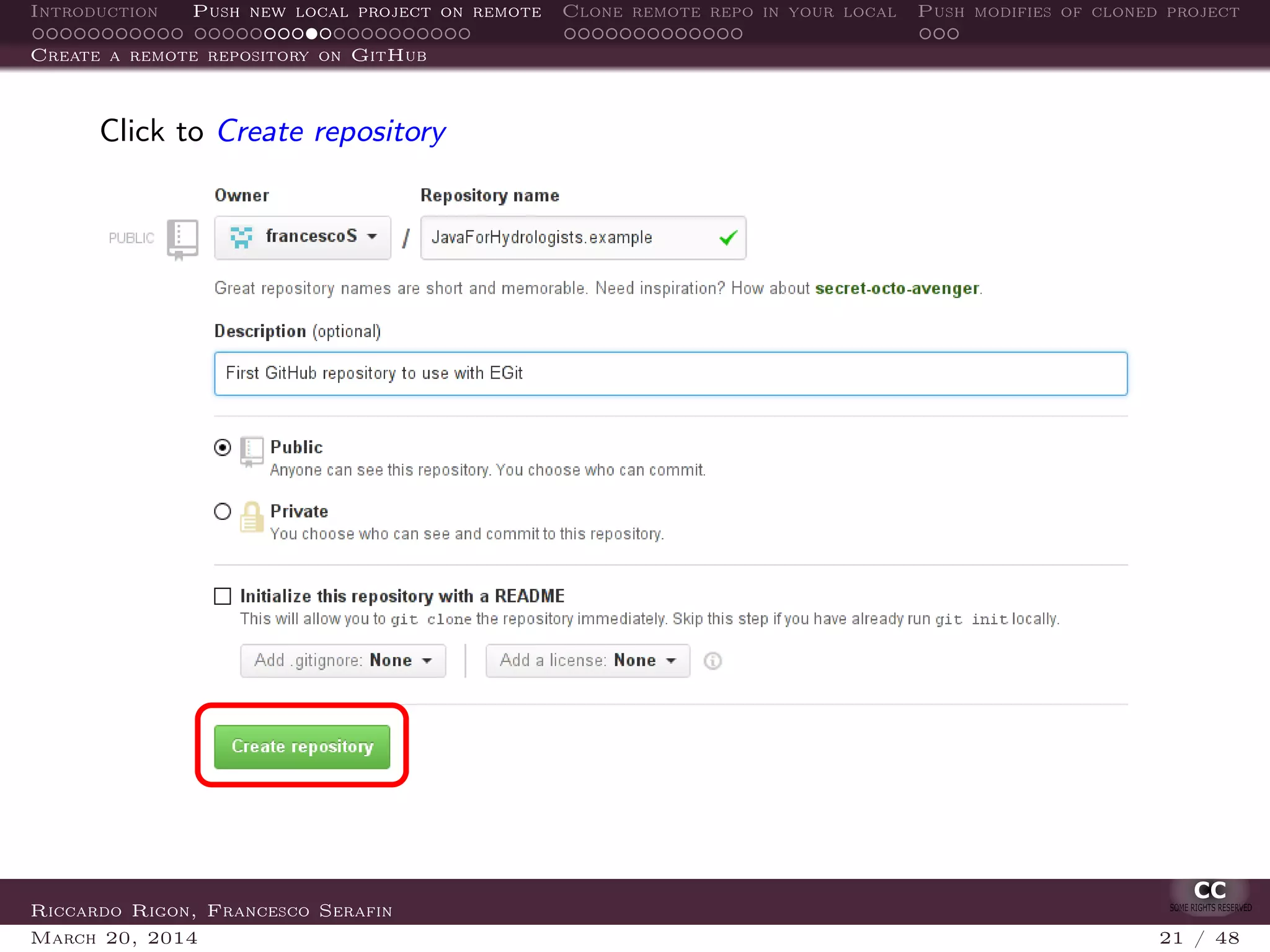 Introduction Push new local project on remote Clone remote repo in your local Push modifies of cloned project
Create a remote repository on GitHub
Click to Create repository
Riccardo Rigon, Francesco Serafin
March 20, 2014 21 / 48
 