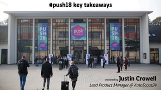 Photo of Push, logo, dates, location
#push18 key takeaways
prepared by Justin Crowell
Lead Product Manager @ AutoScout24
 