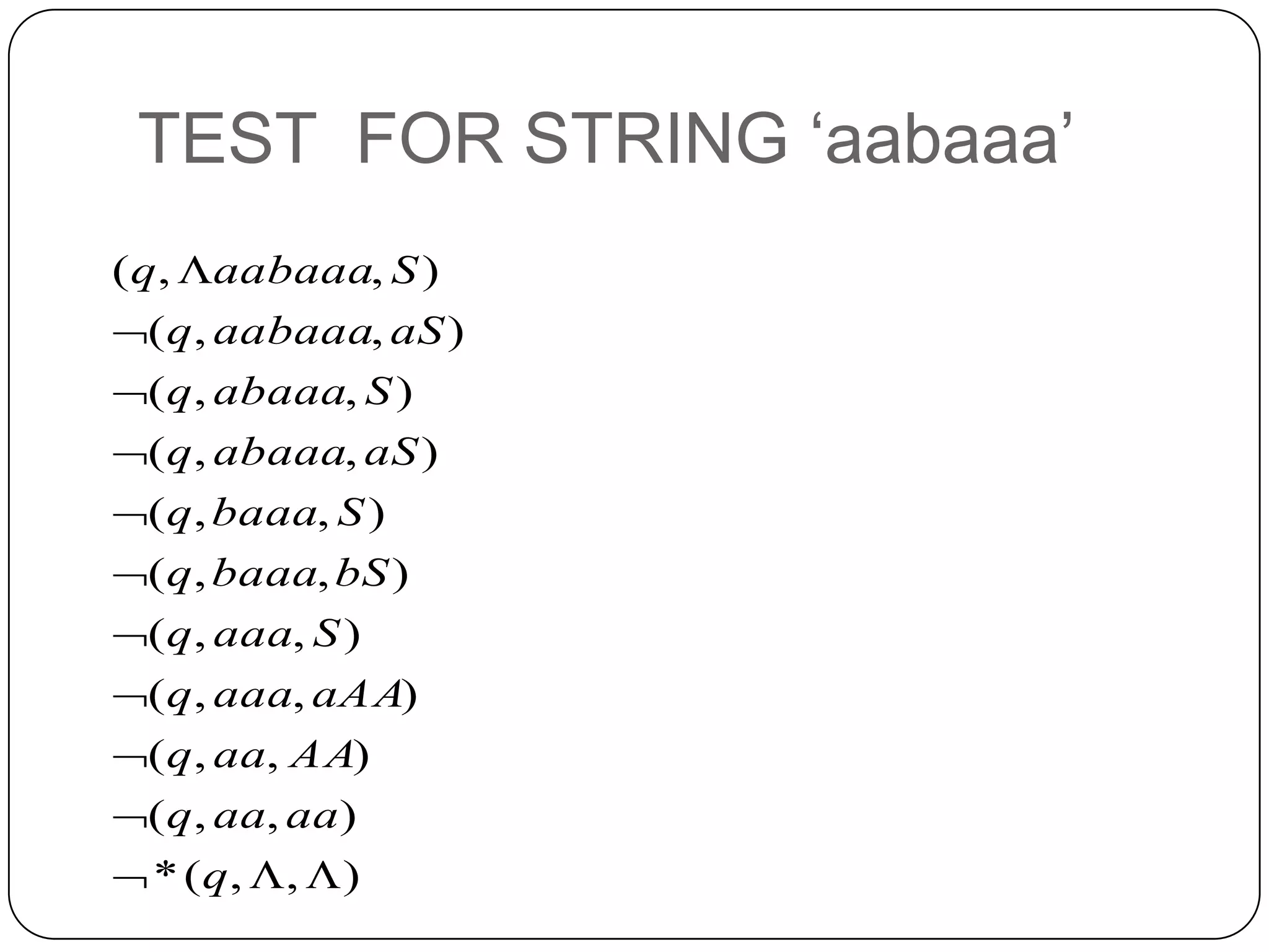 TEST FOR STRING ‘aabaaa’
),,(*
),,(
),,(
),,(
),,(
),,(
),,(
),,(
),,(
),,(
),,(











q
aaaaq
AAaaq
aAAaaaq
Saaaq
bSbaaaq
Sbaaaq
aSabaaaq
Sabaaaq
aSaabaaaq
Saabaaaq
 