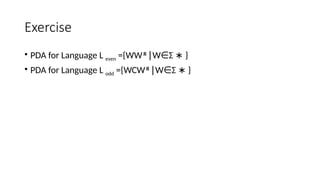 Exercise
• PDA for Language L even​={WWR W
∣ ∈Σ }
∗
• PDA for Language L odd​={WCWR W
∣ ∈Σ }
∗
 