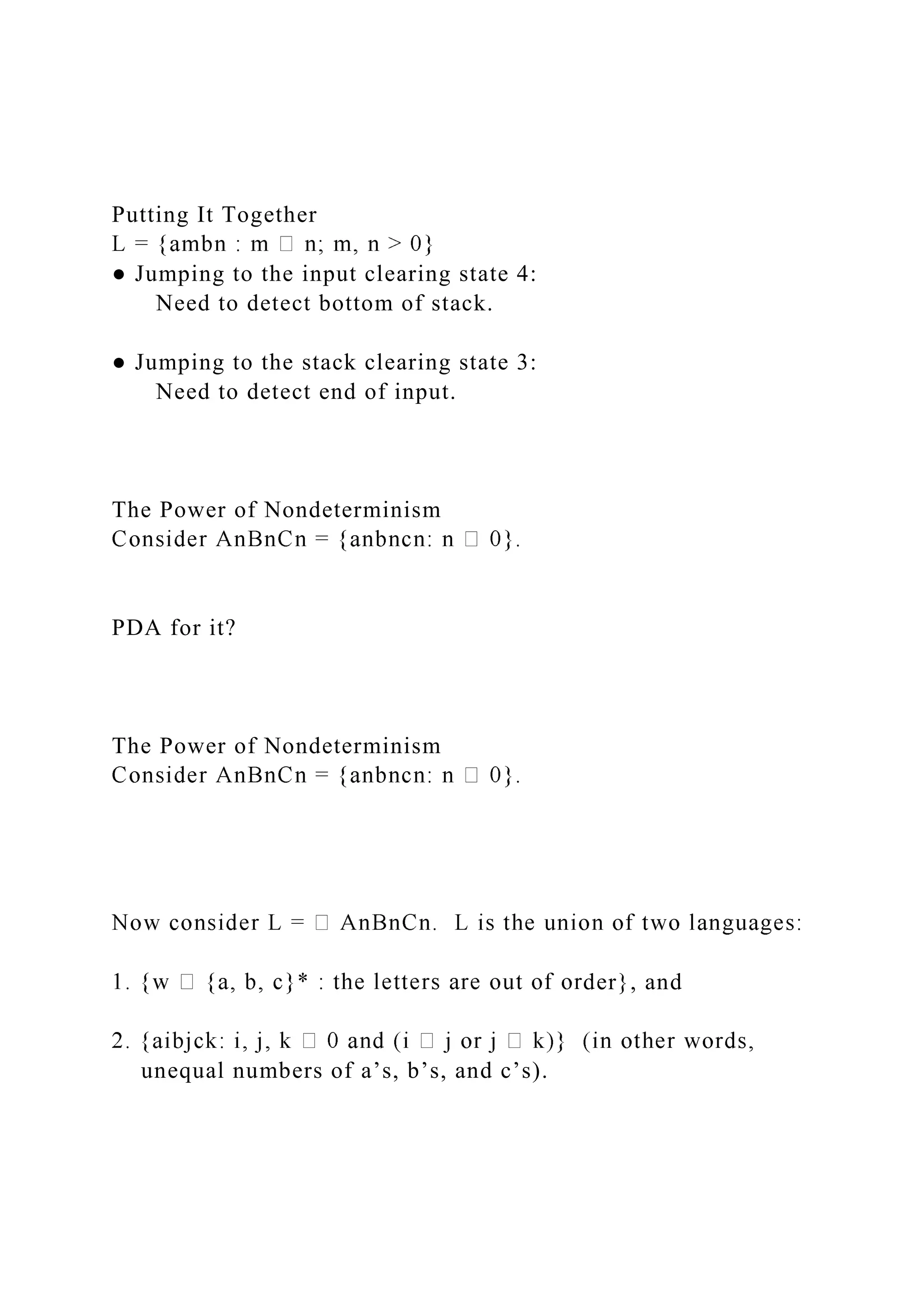 Putting It Together
● Jumping to the input clearing state 4:
Need to detect bottom of stack.
● Jumping to the stack clearing state 3:
Need to detect end of input.
The Power of Nondeterminism
PDA for it?
The Power of Nondeterminism
der}, and
unequal numbers of a’s, b’s, and c’s).
 