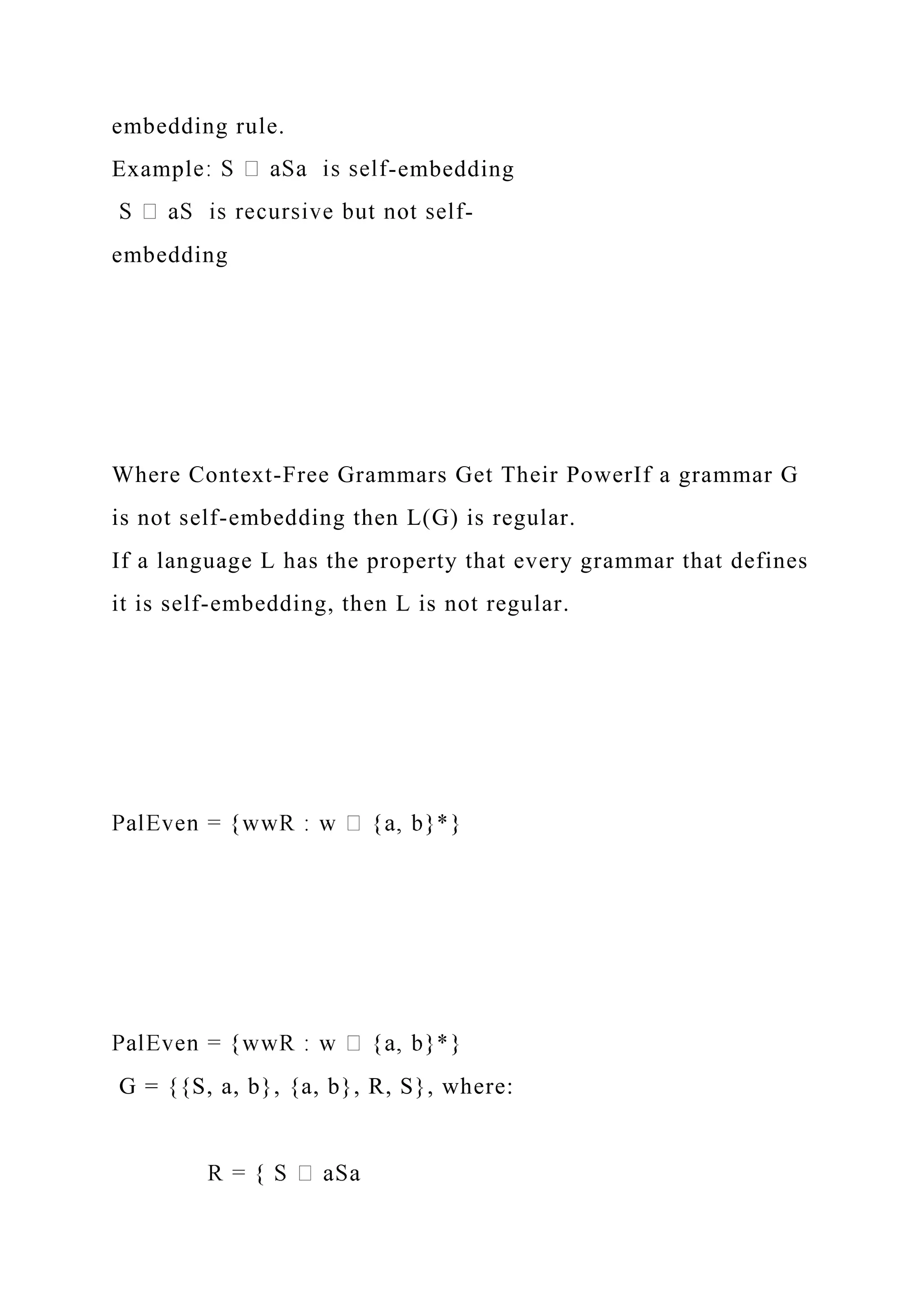 embedding rule.
Exampl -embedding
-
embedding
Where Context-Free Grammars Get Their PowerIf a grammar G
is not self-embedding then L(G) is regular.
If a language L has the property that every grammar that defines
it is self-embedding, then L is not regular.
G = {{S, a, b}, {a, b}, R, S}, where:
 