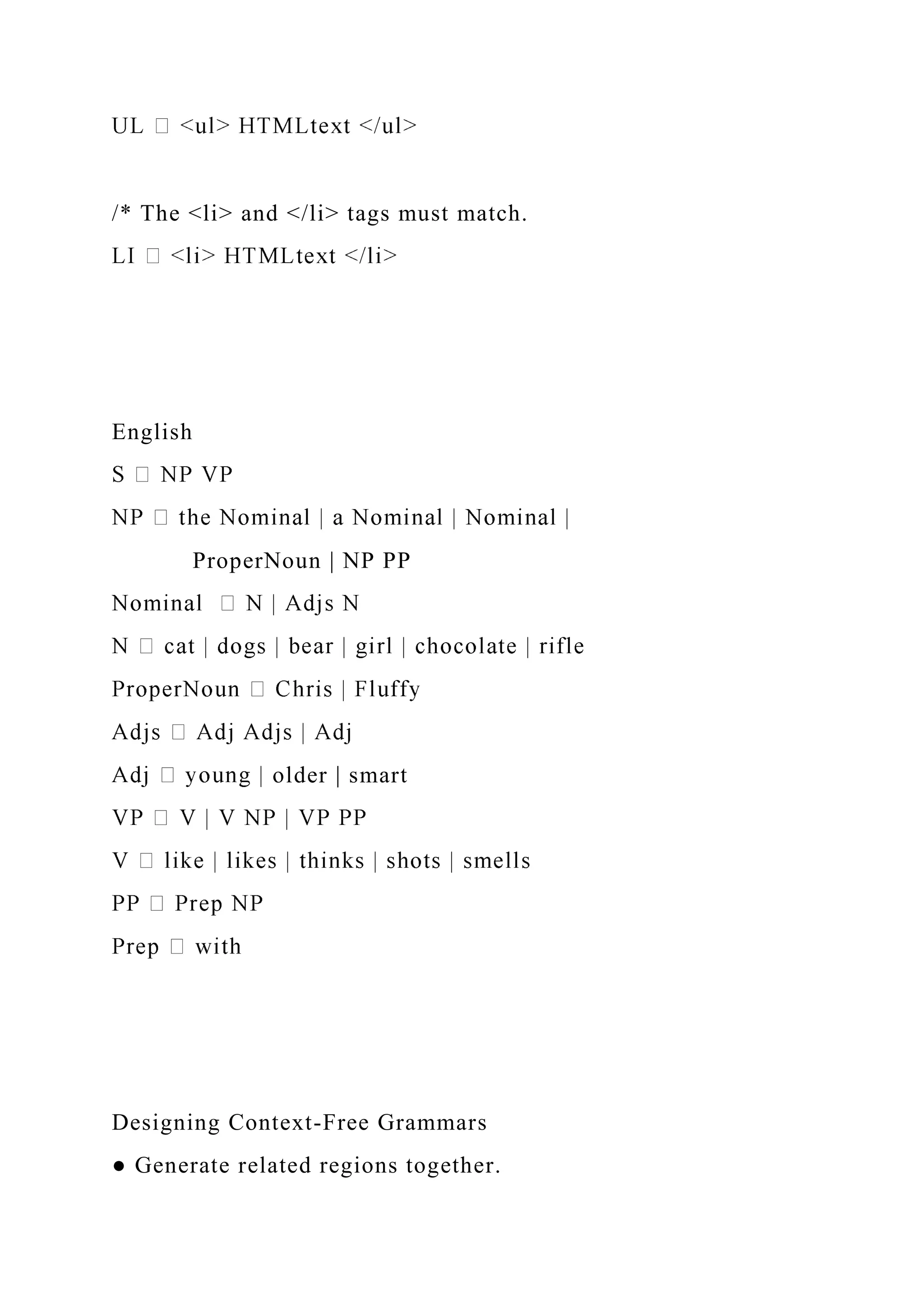 /* The <li> and </li> tags must match.
English
ProperNoun | NP PP
older | smart
Designing Context-Free Grammars
● Generate related regions together.
 
