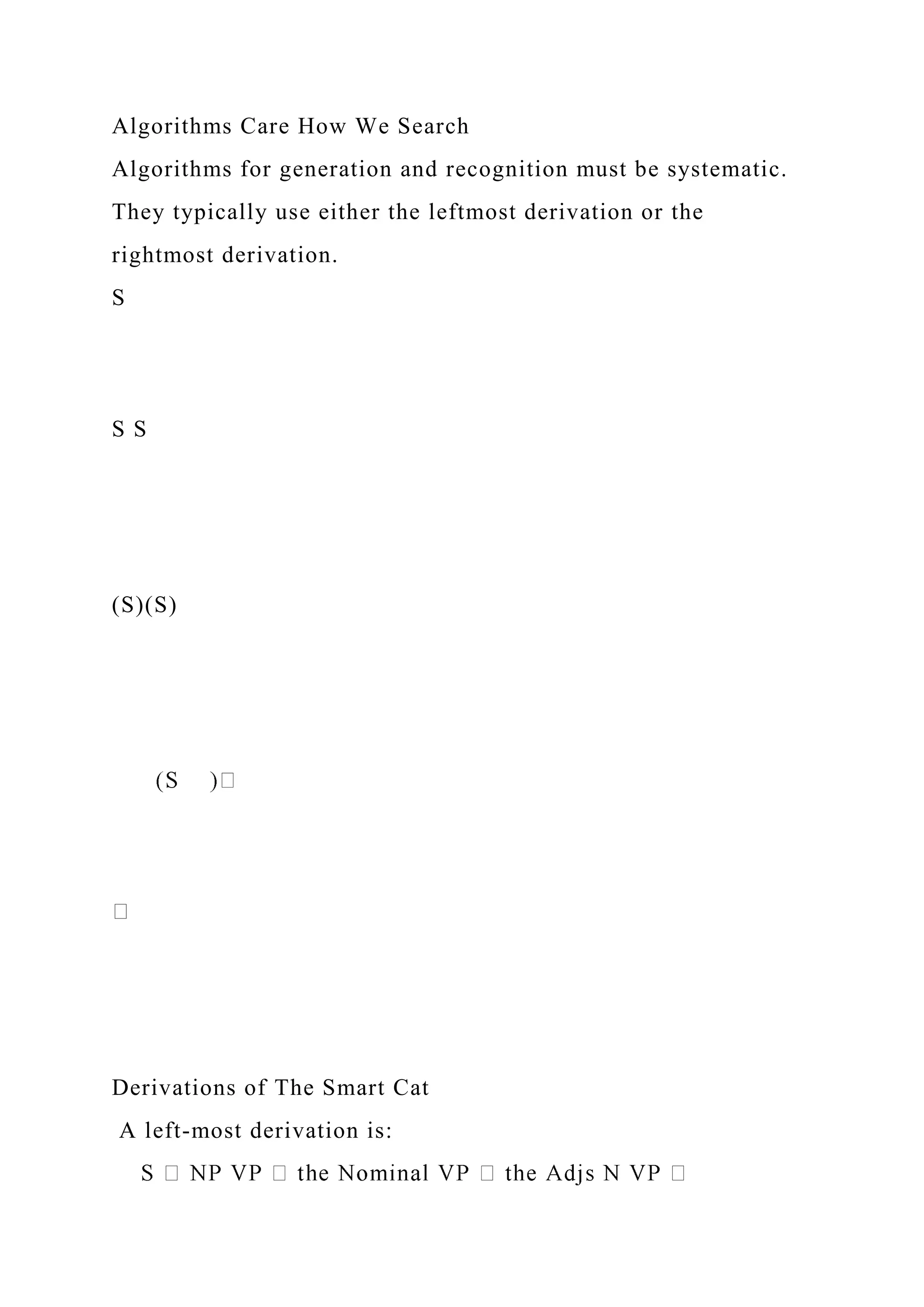 Algorithms Care How We Search
Algorithms for generation and recognition must be systematic.
They typically use either the leftmost derivation or the
rightmost derivation.
S
S S
(S)(S)
Derivations of The Smart Cat
A left-most derivation is:
 