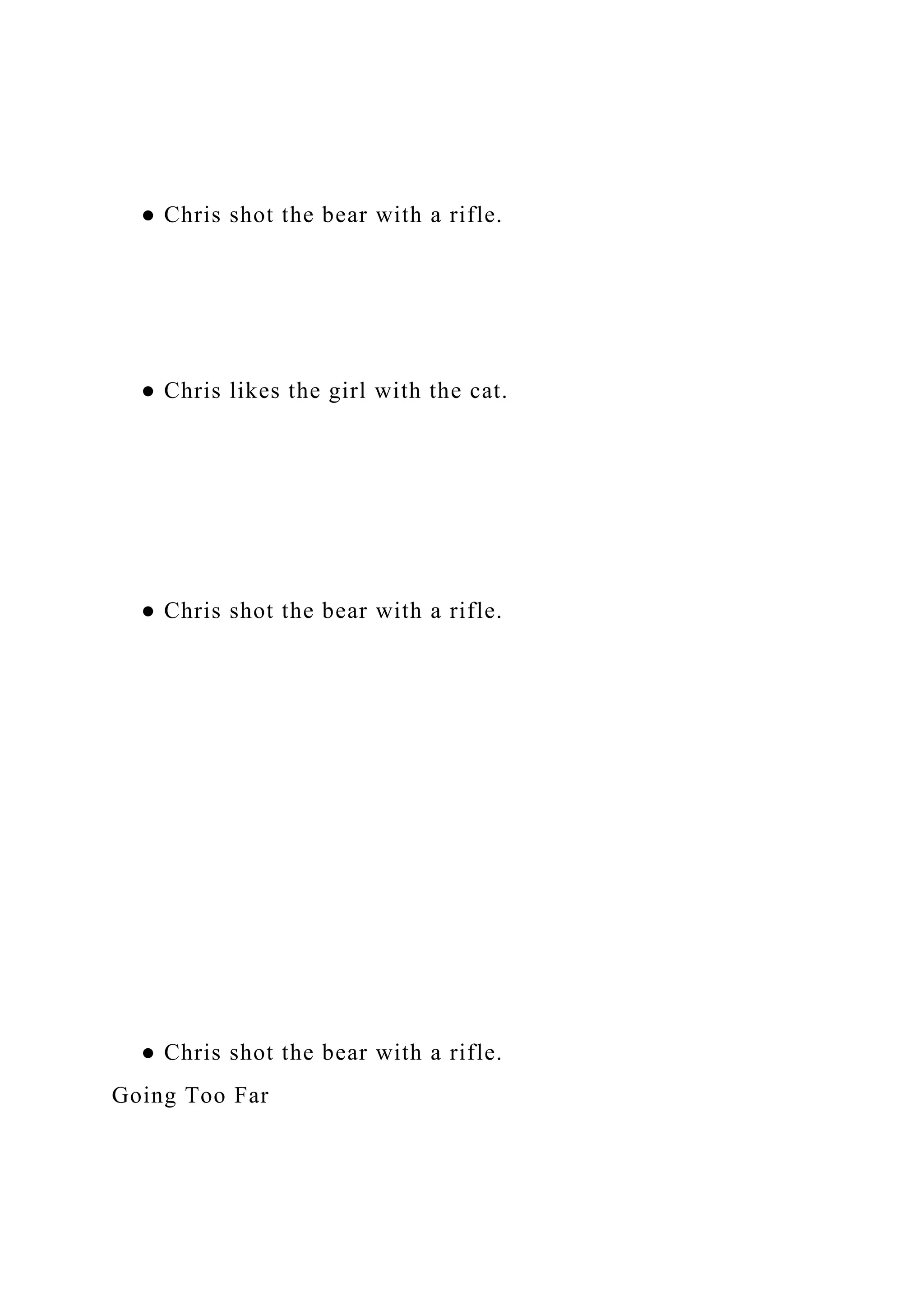 ● Chris shot the bear with a rifle.
● Chris likes the girl with the cat.
● Chris shot the bear with a rifle.
● Chris shot the bear with a rifle.
Going Too Far
 