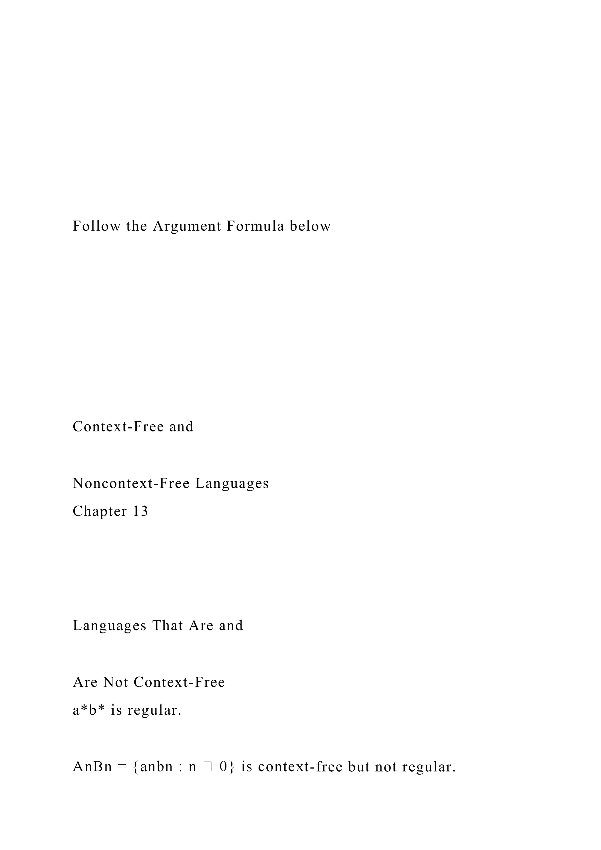 Follow the Argument Formula below
Context-Free and
Noncontext-Free Languages
Chapter 13
Languages That Are and
Are Not Context-Free
a*b* is regular.
-free but not regular.
 