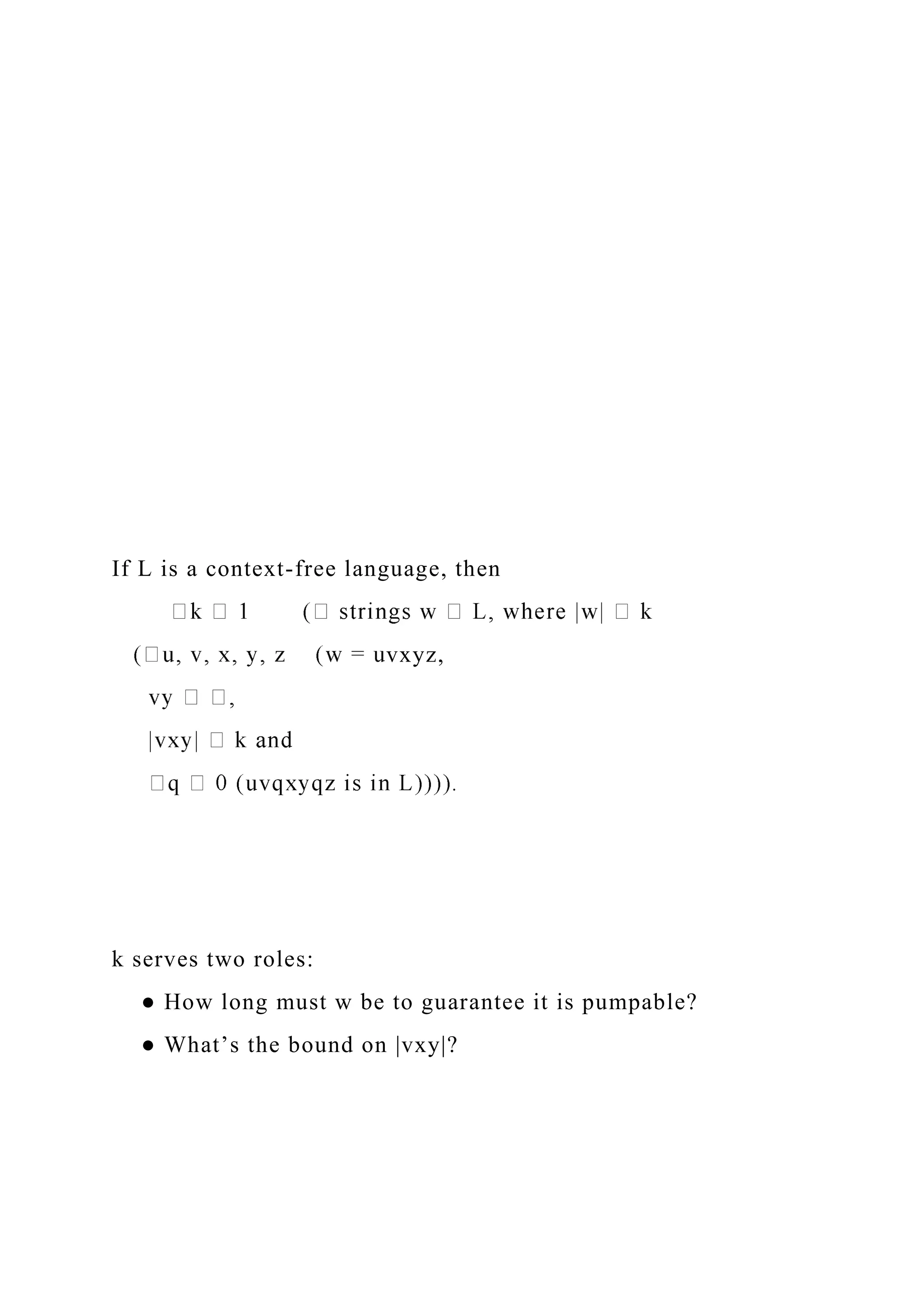 If L is a context-free language, then
vxyz,
k serves two roles:
● How long must w be to guarantee it is pumpable?
● What’s the bound on |vxy|?
 