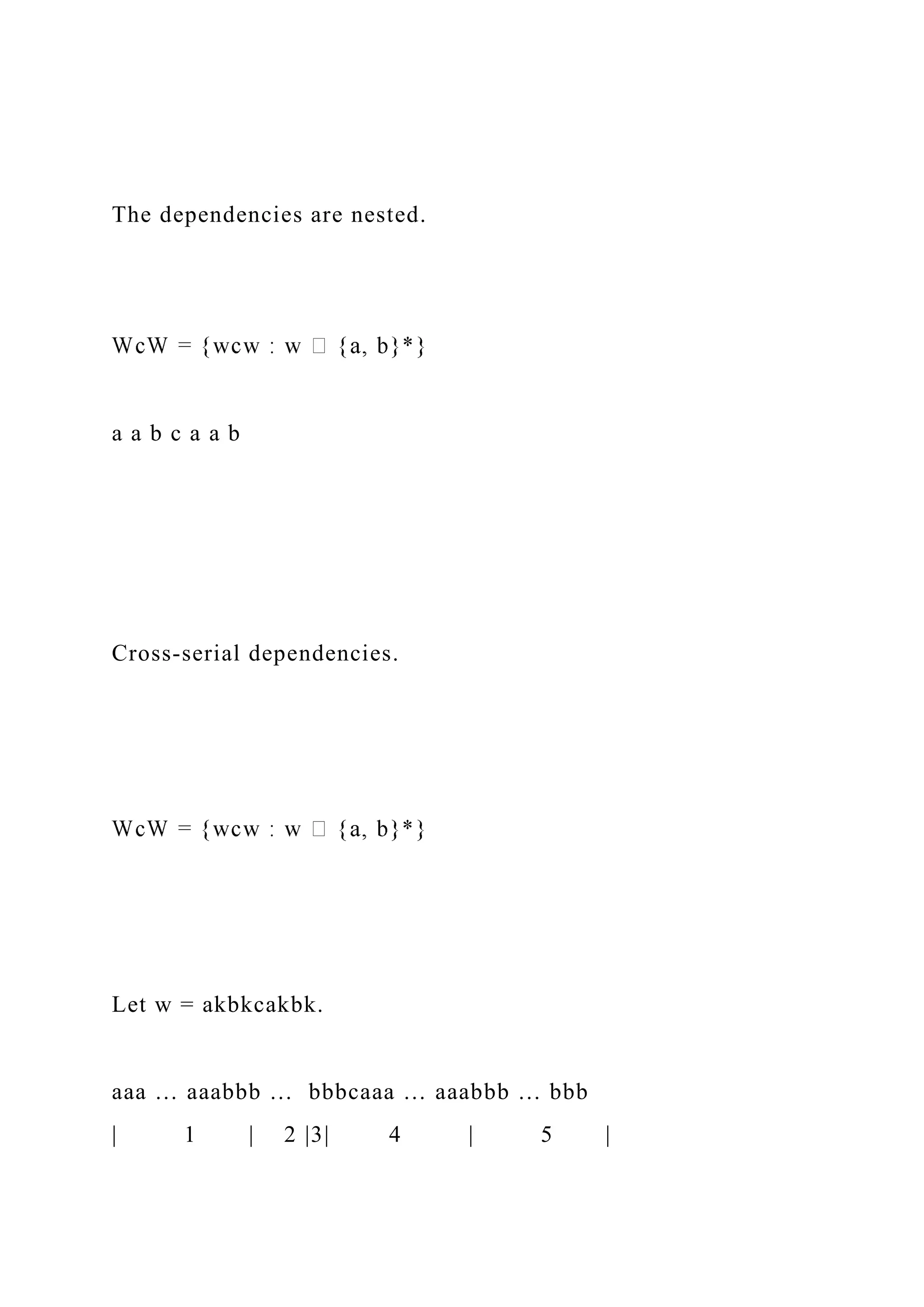 The dependencies are nested.
a a b c a a b
Cross-serial dependencies.
Let w = akbkcakbk.
aaa … aaabbb … bbbcaaa … aaabbb … bbb
| 1 | 2 |3| 4 | 5 |
 
