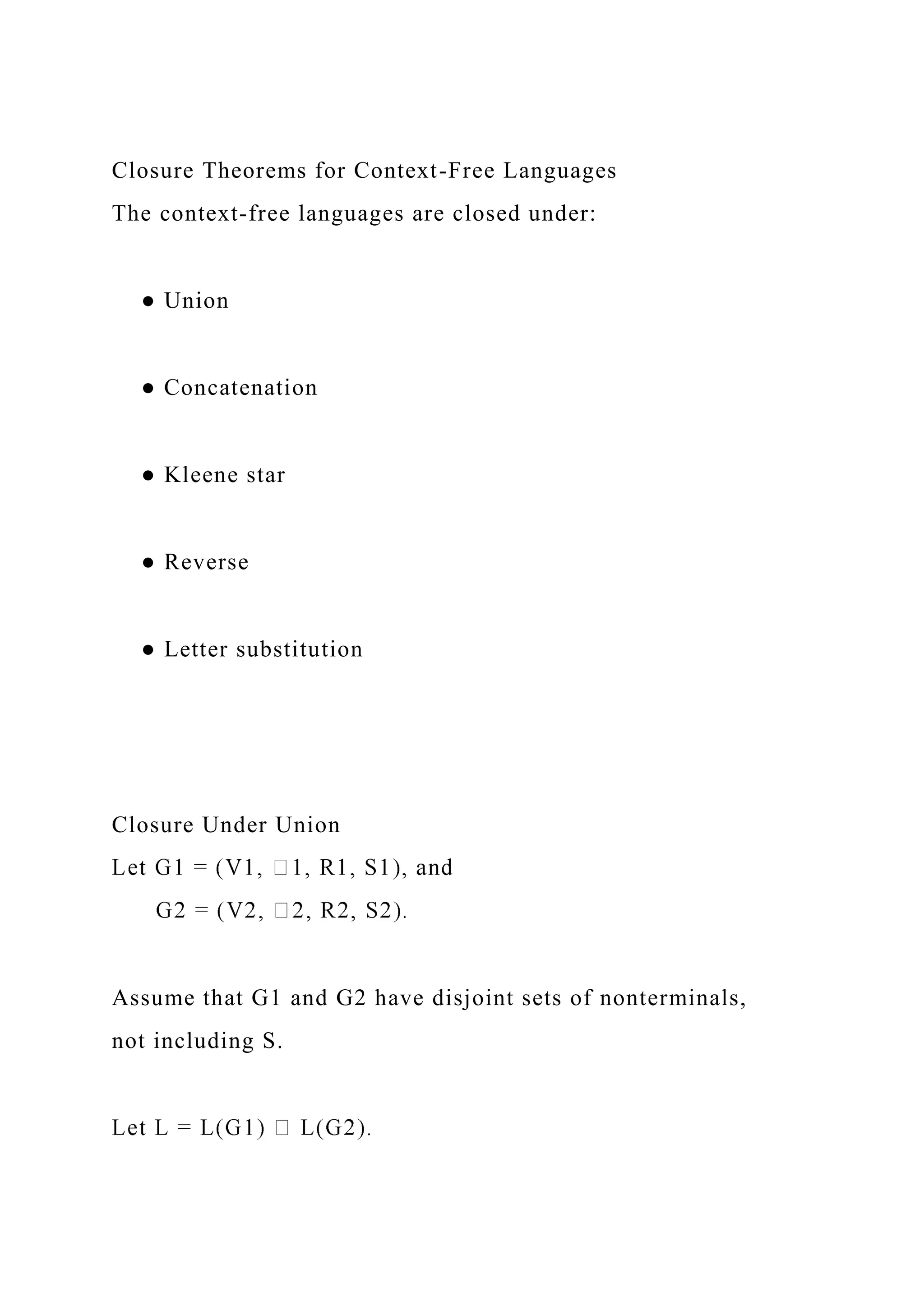 Closure Theorems for Context-Free Languages
The context-free languages are closed under:
● Union
● Concatenation
● Kleene star
● Reverse
● Letter substitution
Closure Under Union
Assume that G1 and G2 have disjoint sets of nonterminals,
not including S.
 