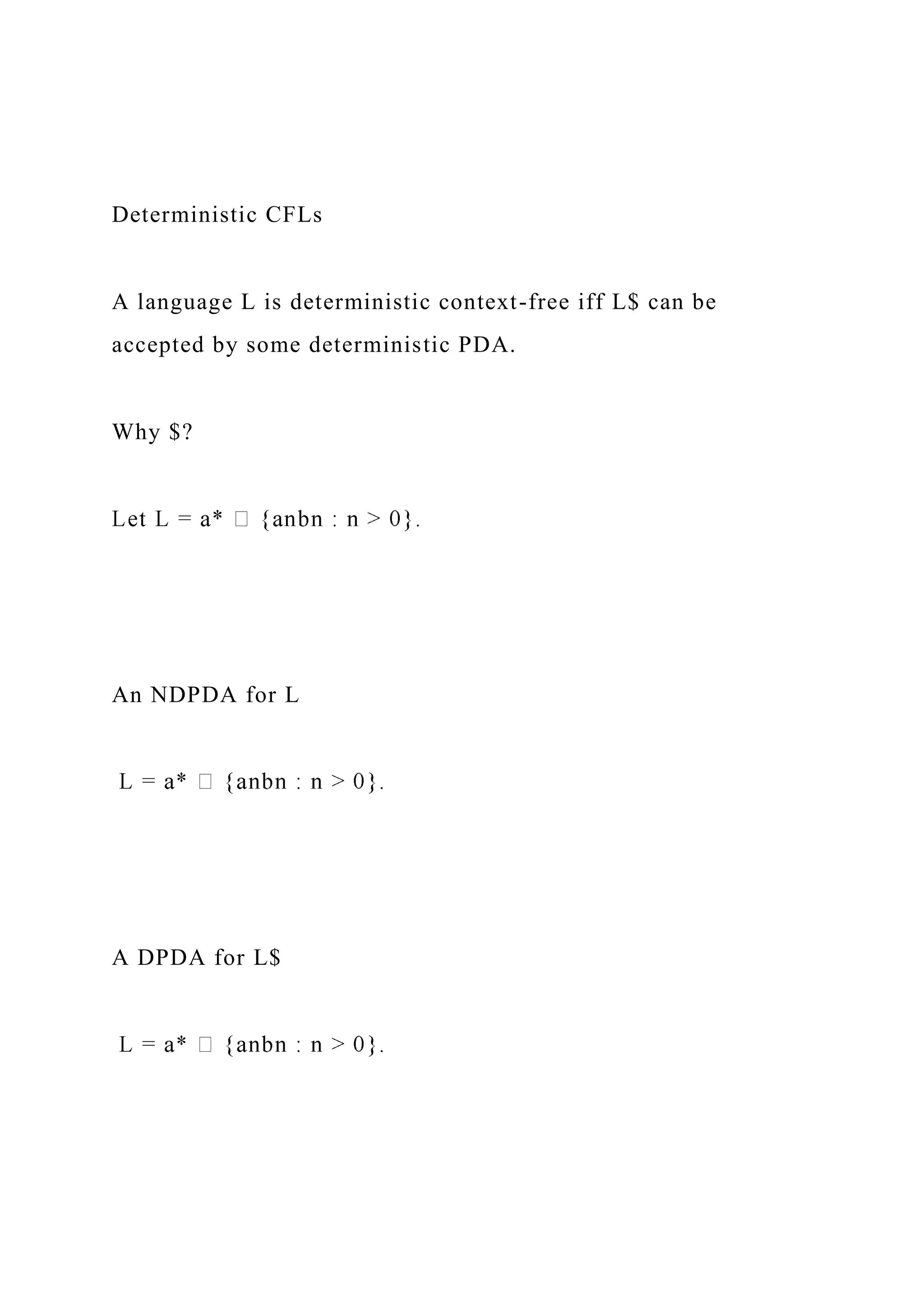 Deterministic CFLs
A language L is deterministic context-free iff L$ can be
accepted by some deterministic PDA.
Why $?
An NDPDA for L
A DPDA for L$
 