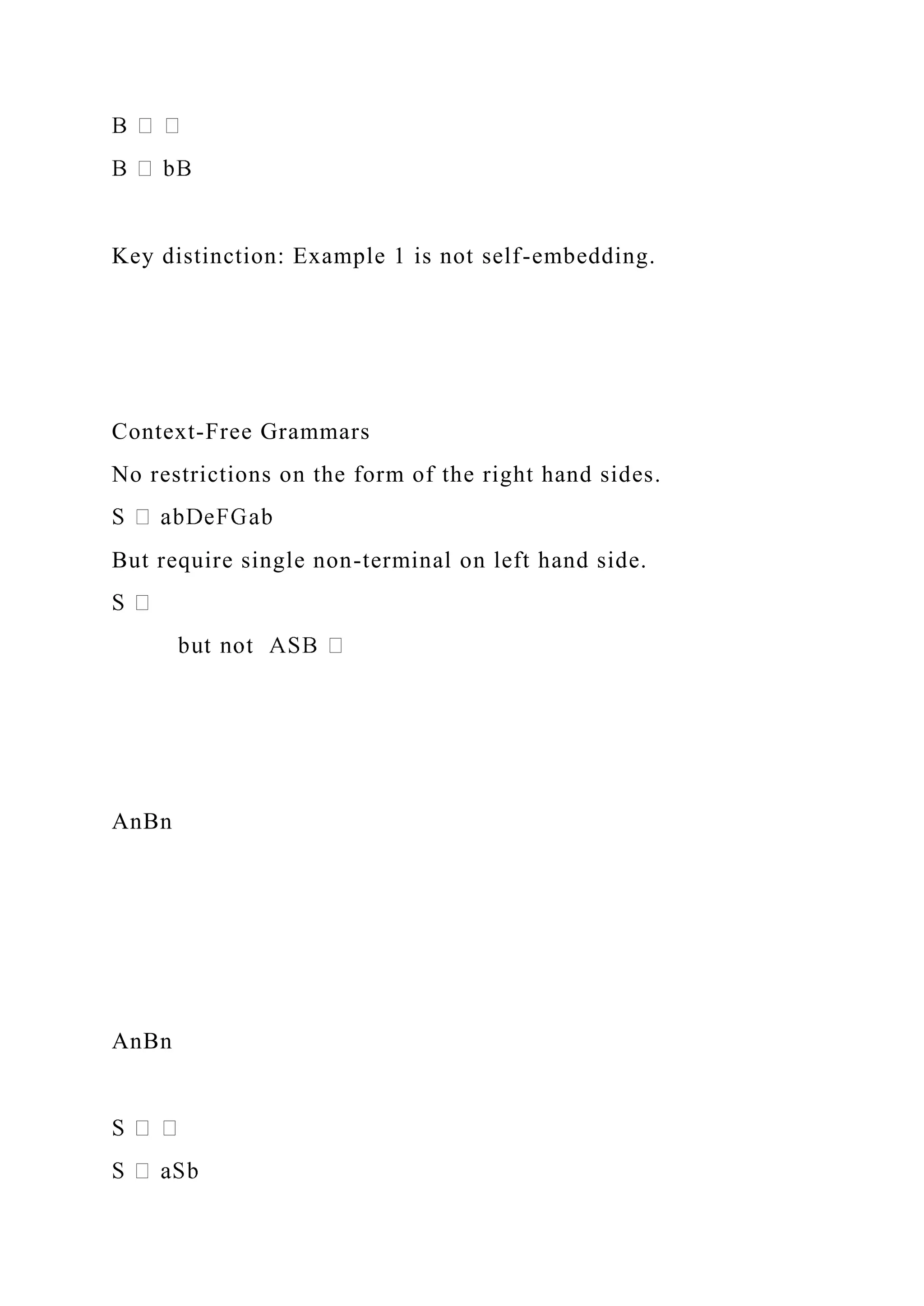 Key distinction: Example 1 is not self-embedding.
Context-Free Grammars
No restrictions on the form of the right hand sides.
But require single non-terminal on left hand side.
AnBn
AnBn
 