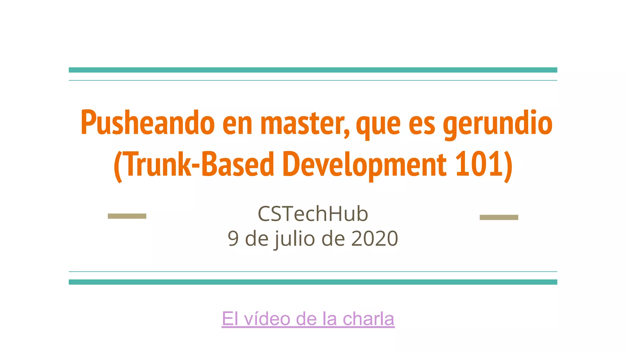 Pusheando en master,que es gerundio
(Trunk-Based Development 101)
CSTechHub
9 de julio de 2020
El vídeo de la charla
 
