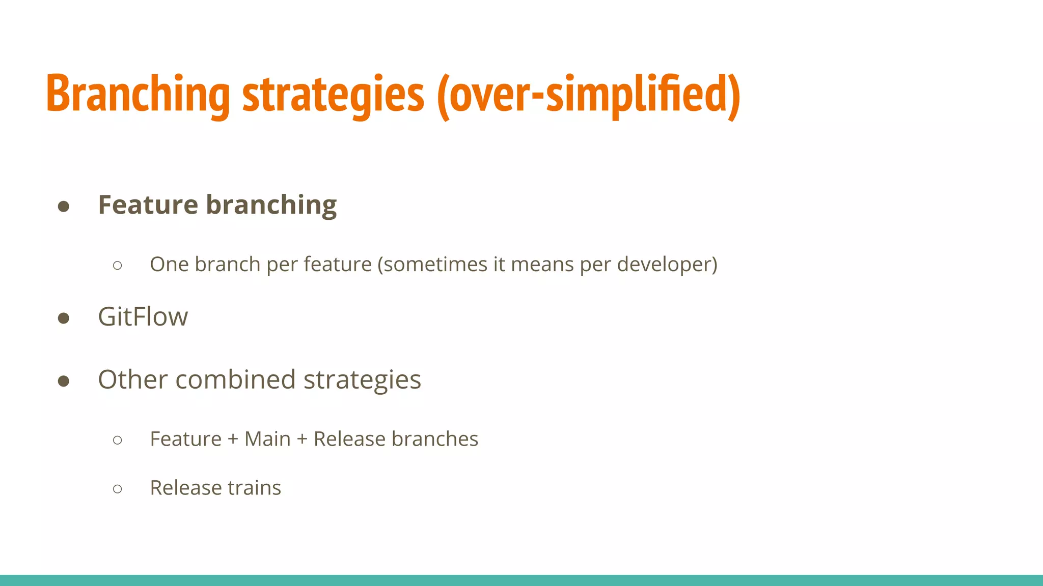 Branching strategies (over-simpliﬁed)
● Feature branching
○ One branch per feature (sometimes it means per developer)
● GitFlow
● Other combined strategies
○ Feature + Main + Release branches
○ Release trains
 