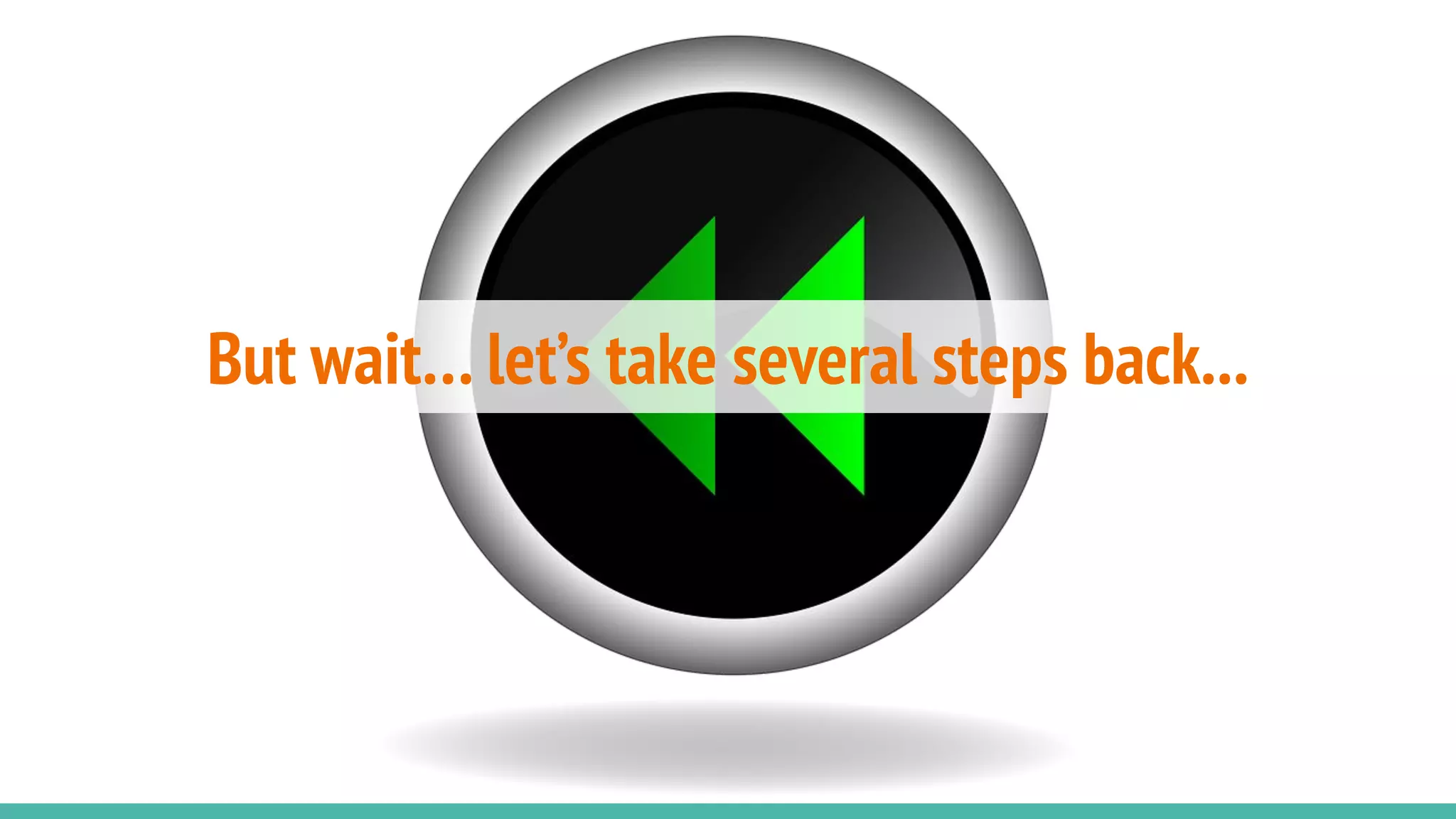 But wait… let’s take several steps back...
 