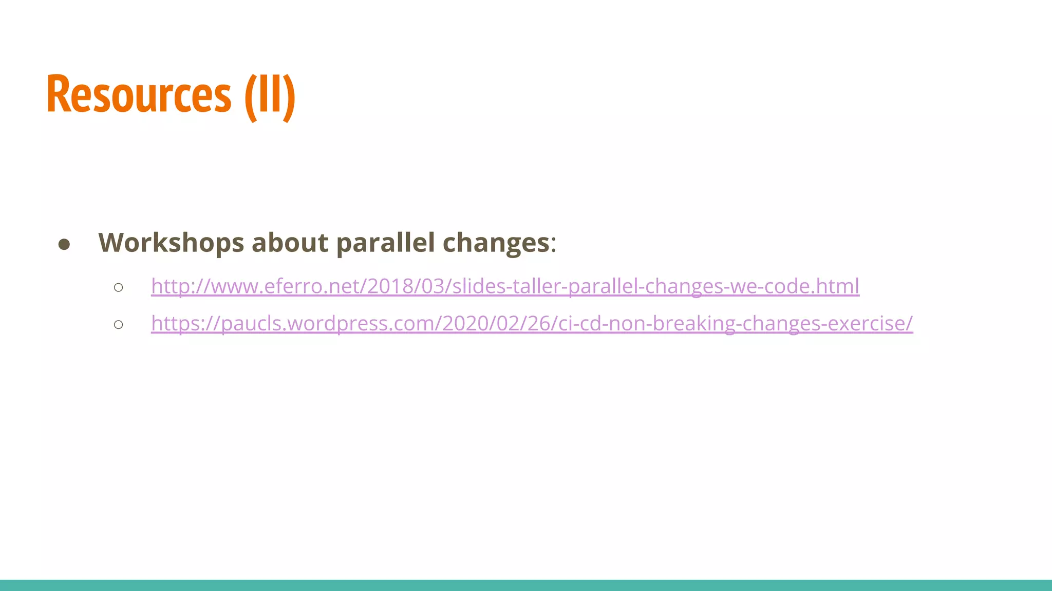 Resources (II)
● Workshops about parallel changes:
○ http://www.eferro.net/2018/03/slides-taller-parallel-changes-we-code.html
○ https://paucls.wordpress.com/2020/02/26/ci-cd-non-breaking-changes-exercise/
 