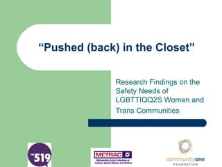 “ Pushed (back) in the Closet” Research Findings on the Safety Needs of LGBTTIQQ2S Women and Trans Communities 