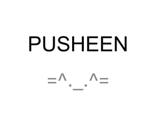 PUSHEEN
=^._.^=
 