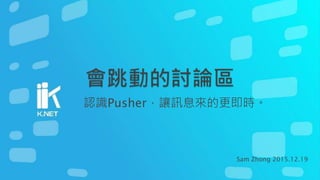 認識Pusher，讓訊息來的更即時。
Sam Zhong 2015.12.19
 