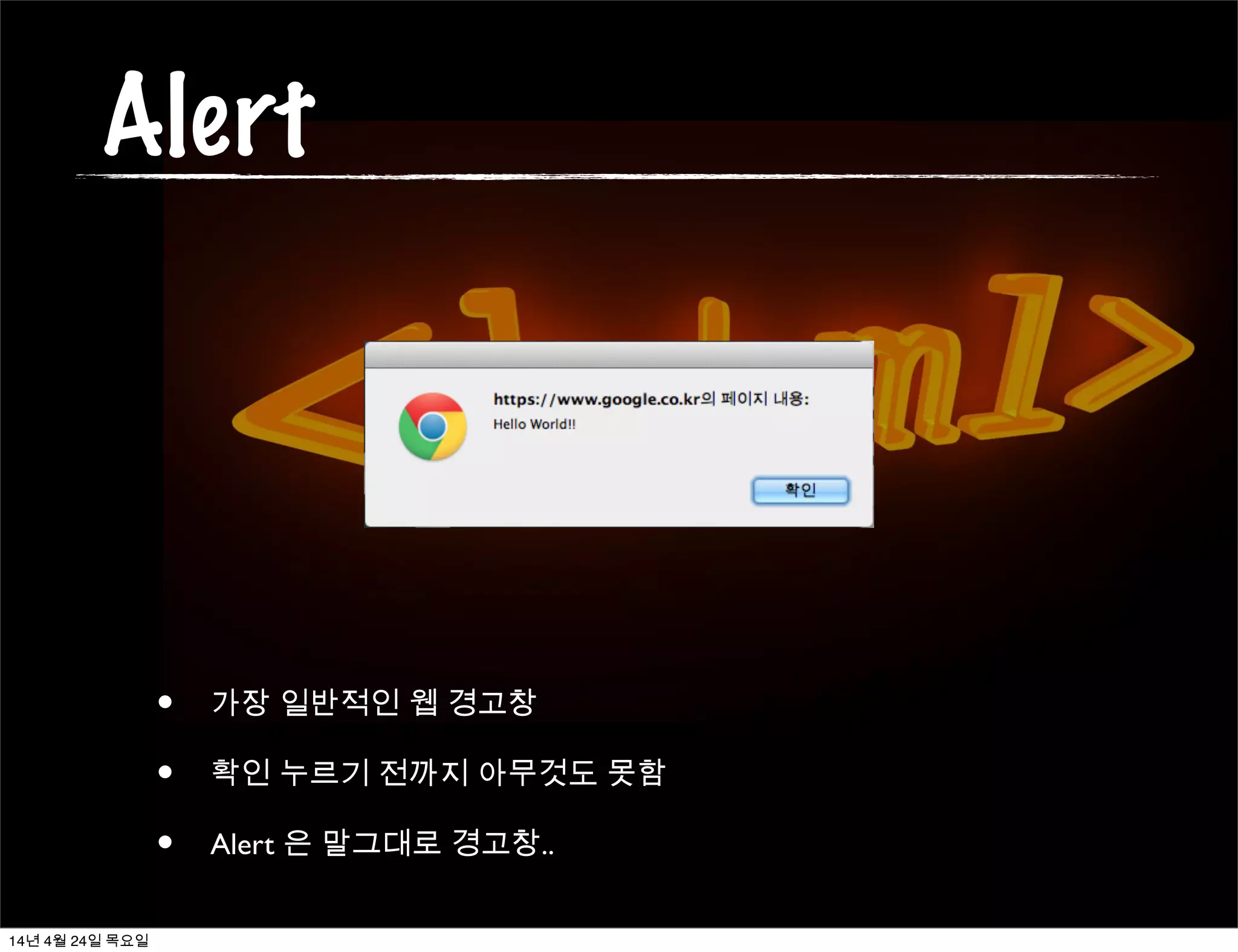 Alert
• 가장 일반적인 웹 경고창
• 확인 누르기 전까지 아무것도 못함
• Alert 은 말그대로 경고창..
14년 4월 24일 목요일
 