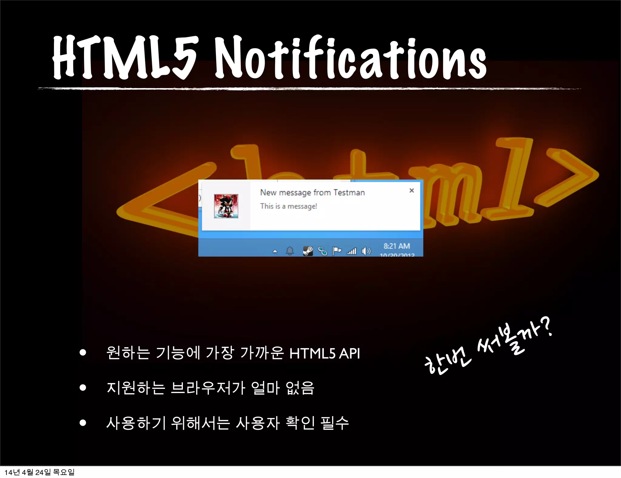 HTML5 Notifications
• 원하는 기능에 가장 가까운 HTML5 API
• 지원하는 브라우저가 얼마 없음
• 사용하기 위해서는 사용자 확인 필수
한번	
 