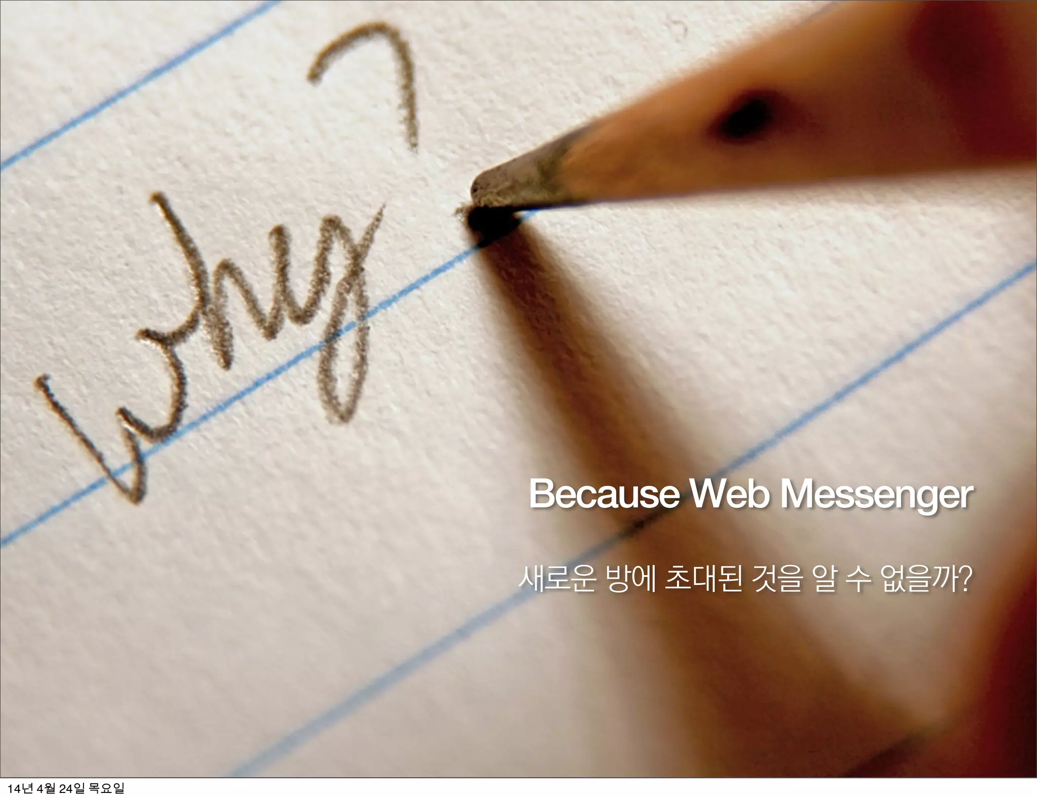 Because Web Messenger
새로운 방에 초대된 것을 알 수 없을까?
14년 4월 24일 목요일
 