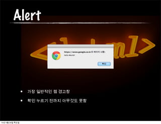 Alert
• 가장 일반적인 웹 경고창
• 확인 누르기 전까지 아무것도 못함
14년 4월 24일 목요일
 