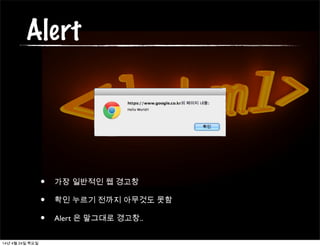 Alert
• 가장 일반적인 웹 경고창
• 확인 누르기 전까지 아무것도 못함
• Alert 은 말그대로 경고창..
14년 4월 24일 목요일
 