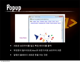 Popup
• 새로운 브라우저를 열고 특정 페이지를 출력
• 부모창이 필수이므로 Alert과 마찬가지로 브라우저 의존
• 알림이 올때마다 새로운 창을 여는 것은
14년 4월 24일 목요일
 