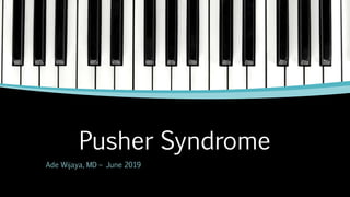 Pusher Syndrome
Ade Wijaya, MD – June 2019
 