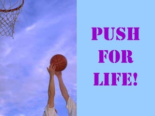 Push
for
life!
 