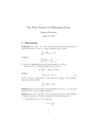 The Fiber Integral of Diﬀerential Forms
Heinrich Hartmann
April 17, 2010
1 Statements
Proposition 1.1. Let f : M → B be an oriented submersion with boundary of
relative dimension d. There is a unique morphism of CN modules
f
: f!Ωd
M/B −→ CN
satisfying
f
α (x) =
f−1(x)
α
for all relative diﬀerential forms with proper support α ∈ f!Ωd
M/B.
Moreover there is a natural morphism of CM modules
Φ : Ωk+d
M −→ Ωd
M/N ⊗ f∗
Ωk
N
satisfying
Φ(α ∧ β) → ¯α ⊗ β (1)
for all α ∈ Ωd
M , β ∈ f∗
Ωk
B where ¯α is the image of α in Ωd
M/N . This morphism
induces the a ﬁber integral
f
: f!Ωk+d
M → Ωk
N .
Deﬁnition 1.2. In the situation of the proposition we call f∗ := f
the push
forward or ﬁber integral of diﬀerential forms.
Theorem 1.3. Let f : (M, ∂M) → B be an oriented submersion with boundary
of relative dimension d. The ﬁber integral has the following properties
1. (Normalisation) If f : M → {pt} then
f∗α =
M
α
1
 