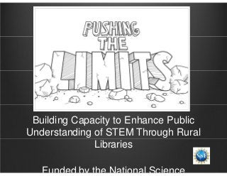 Building Capacity to Enhance Public
Understanding of STEM Through Rural
Libraries
Funded by the National Science
 